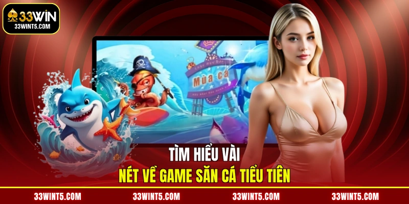 Tìm hiểu vài nét về game săn cá Tiểu Tiên